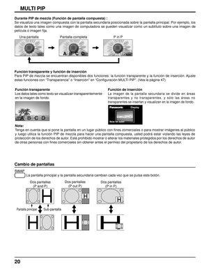 Page 2020
MULTI PIP
Cambio de pantallas
 La pantalla principal y la pantalla secundaria cambian cada vez que se p\
ulsa este botón.
Dos pantallas
(P and P)
Pantalla principalSub-pantalla
Dos pantallas (P out P) Dos pantallas
(P in P)
Durante PIP de mezcla (Función de pantalla compuesta) :
Se visualiza una imagen compuesta con la pantalla secundaria posicionada\
 sobre la pantalla principal. Por ejemplo, los 
datos de texto tales como una imagen de computadora se pueden visualizar\
 como un subtítulo sobre una...