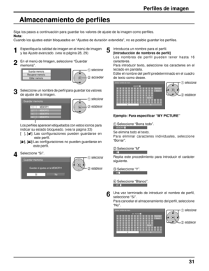 Page 31Siga los pasos a continuación para guardar los valores de ajuste de l\
a imagen como perﬁ les.
Nota: 
Cuando los ajustes están bloqueados en “Ajustes de duración ext\
endida”, no es posible guardar los per ﬁ les.
Perﬁ  les de imagen
Almacenamiento de perﬁ  les
1Especiﬁ que la calidad de imagen en el menú de Imagen 
y las Ajuste avanzado. (vea la página 28, 29)
2En el menú de Imagen, seleccione “Guardar 
memoria”.
Guardar memoria
Recuperar memoria
Editar memoria1 seleccionar
2 acceder
3Seleccione un...