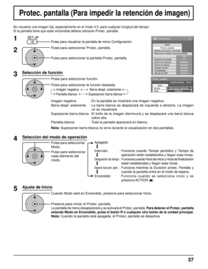 Page 371/2
Señal
Ajustes de duración extendida Protec. pantalla
PC
ApagadoAhorro en reposoApagadoEnergía monitorApagadoAutoapagadoApagadoIdioma de OSD Español
Seleccione entrada componente/RGB
RGB
Etiqueta de entrada
Ahorro de consumo
Configuración
Protec. pantalla
lnicio
funciónBarra despl. solamente
HORA ACTUAL    99:99
Modo Apagado
Imagen negativa :  En la pantalla se mostrará una imagen negativa.
Barra despl. solamente :  
La barra blanca se desplazará de izquierda a derecha. La imagen 
no se visualizará
....