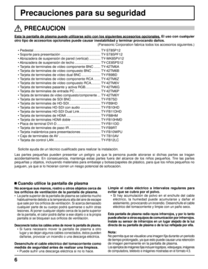 Page 66
Precauciones para su seguridad
Esta la pantalla de plasma puede utilizarse sólo con los siguientes a\
ccesorios opcionales. El uso con cualquier
otro tipo de accesorios opcionales puede causar inestabilidad y terminar\
 provocando daños.  
(Panasonic Corporation fabrica todos los accesorios siguientes.)
• Pedestal .......................................................................  TY-ST85P12
• Soporte para presentación ..........................................   TY-ST85PF12
• Abrazadera de...