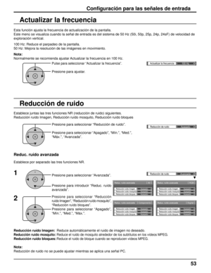 Page 53Actualizar la frecuencia100 Hzq
Reduc. ruído avanzada [ 
AV  ]
Reducción ruído mosquitoReducción ruído Imagen
Reducción ruído bloquesApagado Apagado
Apagado
Reduc. ruído avanzada
[ 
Digital  ]
Reducción ruído mosquitoReducción ruído Imagen
Reducción ruído bloquesApagado Apagado
Apagado
Reduc. ruído avanzada
[ 
Componente  ]
Reducción ruído mosquitoReducción ruído Imagen
Reducción ruído bloquesApagado Apagado
Apagado
Reduc. ruído avanzada
[ 
RGB  ]
Reducción ruído mosquitoReducción ruído Imagen
Reducción...