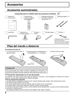 Page 8+ + 
- 
- 
8
Accesorios
Se necesitan dos pilas AA.
2. 
Coloque las pilas correctamente con 
las polaridades (+) y (–) indicadas.3. Vuelva a colocar la tapa.
Accesorios suministrados
Compruebe que ha recibido todos los accesorios indicados
Pilas del mando a distancia
tamaño “AA”
1. Tire del gancho para abrir la 
tapa de las pilas.
  Precaución relacionada con el uso de las pilas
La instalación mal hecha puede causar fugas de electrólito y corro\
sión, lo que estropeará el transmisor de mando a 
distancia....