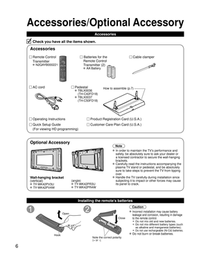 Page 66
Accessories/Optional Accessory
Accessories
Check you have all the items shown.
Remote Control
Transmitter
 N2QAYB000221
Cable clamper
  Batteries for the
Remote Control
Transmitter (2)
 AA Battery
AC cord Pedestal
 TBLX0036
(TH-C42FD18)
 TBLX0037(TH-C50FD18)
Product Registration Card (U.S.A.)
Customer Care Plan Card (U.S.A.)
Operating Instructions
Quick Setup Guide 
(For viewing HD programming)
Installing the remote’s batteries
Open
Hook
 
 
Note the correct polarity
(+ or -). Close
Caution
 Incorrect...