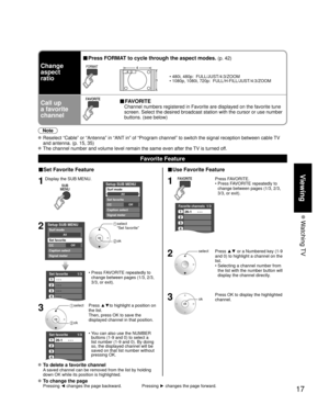 Page 1717
Viewing
 Watching TV
■Set Favorite Feature
1Display the SUB MENU.
SUBMENU
Setup SUB MENU
Surf mode
Set favorite
OffCC
Caption select
Signal meter
All
2Setup SUB MENU
Surf mode
Set favorite
OffCC
Caption select
Signal meter
All
 select 
 “Set favorite”
 ok
Set favorite 1/3
1
2
3
---
---
---
---
4
•  Press FAVORITE repeatedly to 
change between pages (1/3, 2/3, 
3/3, or exit). 
3 select 
 ok
Press ▲▼to highlight a position on 
the list. 
Then, press OK to save the 
displayed channel in that position....