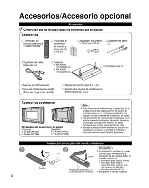 Page 566
Accesorios/Accesorio opcional
Accesorios
Compruebe que ha recibido todos los elementos que se indican.
Transmisor de 
mando a distancia
 N2QAYB000221
Sujetador de cable 
(2)
Pilas para el 
transmisor
de mando a 
distancia (2)
 Pila AA
Sujetador de cable 
Cable de CA Adaptador de antena
 Tipo F para 5C-2V
Pedestal
 TBLX0036
(TH-C42HD18)
 TBLX0037(TH-C50HD18)
Tarjeta del cliente (para EE. UU.)
Tarjeta para el plan de asistencia al 
cliente (para EE. UU.)
Ensamblaje (pág. 7)
Manual de instrucciones
Guía...