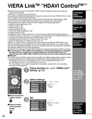 Page 2828
VIERA Link
TM
 “HDAVI Control
TM
”
  Simultaneously control all Panasonic “HDAVI Control” equipped components using one button on one remote.
VIERA Link
TM is a new name for EZ SyncTM
Enjoy additional HDMI Inter-Operability with Panasonic products which ha\
ve “HDAVI Control” function.
This TV supports “HDAVI Control 3” function.
Connections to the equipment (DVD recorder DIGA, HD Camcorder, Player theatre, RAM 
theater, Amplifier, etc.) with HDMI cables allow you to interface them automatically.
The...
