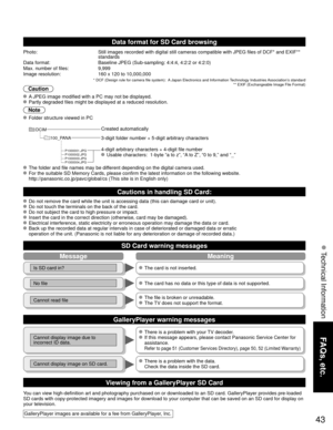 Page 4343
FAQs, etc.
 Technical Information
MessageMeaning
Is SD card in? The card is not inserted.
No file The card has no data or this type of data is not supported.
Cannot read file The file is broken or unreadable.
 The TV does not support the format.
Data format for SD Card browsing
Photo:Still images recorded with digital still cameras compatible with JPEG fi\
les of DCF* and EXIF** 
standards
Data format: Baseline JPEG (Sub-sampling: 4:4:4, 4:2:2 or 4:2:0)
Max. number of files: 9,999
Image resolution:...