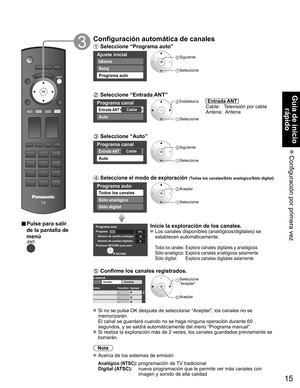 Page 1515
Guía de inicio rápido
 Configuración por primera vez
■ Pulse para salir 
de la pantalla de 
menú
Configuración automática de canales
 Seleccione “Programa auto”
Ajuste inicial
Idioma
Reloj
Programa auto
 Siguiente
 Seleccione
 Seleccione “Entrada ANT”
Programa canal 
CableEntrada ANT 
Auto
 Establezca
 Seleccione
  Entrada ANT  
Cable:     Televisión por cable
Antena:  Antena
 Seleccione “Auto”
Programa canal 
CableEntrada ANT 
Auto
 Siguiente
 Seleccione 
 Seleccione el modo de exploración (Todos los...