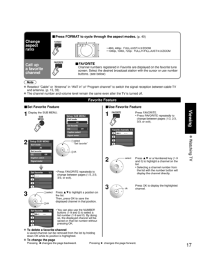 Page 1717
Viewing
 Watching TV
■Set Favorite Feature
1Display the SUB MENU.
SUBMENU
Setup SUB MENU
Surf mode
Set favorite
OffCC
Caption select
Signal meter
All
2Setup SUB MENU
Surf mode
Set favorite
OffCC
Caption select
Signal meter
All
 select 
 “Set favorite”
 ok
Set favorite 1/3
1
2
3
---
---
---
---
4
•  Press FAVORITE repeatedly to 
change between pages (1/3, 2/3, 
3/3, or exit). 
3 select 
 ok
Press ▲▼to highlight a position on 
the list. 
Then, press OK to save the 
displayed channel in that position....
