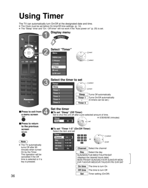Page 3636
Using Timer
Turns Off automatically Sleep
Turns On/Off automatically
(5 timers can be set.) Timer 1
Timer 5~
The TV can automatically turn On/Off at the designated date and time.
 The Clock must be set before On time/Off time settings. (p. 14)
 The “Sleep” timer and “On / Off timer” will not work if the “Auto power on” (p. 25) is set.
■ Press to exit from 
a menu screen
■ Press to return 
to the previous 
screen
Note
 The  TV  automatically 
turns Off after 90 
minutes when turned 
On by the Timer....