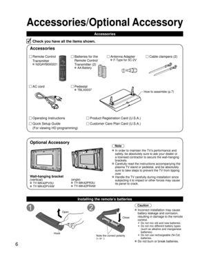 Page 66
Accessories/Optional Accessory
Accessories
Check you have all the items shown.
Remote Control
Transmitter
 N2QAYB000221
Cable clampers (2) Batteries for the
Remote Control
Transmitter (2)
 AA Battery
AC cordAntenna Adapter
 F-Type for 5C-2V
Pedestal
 TBLX0037
Product Registration Card (U.S.A.)
Customer Care Plan Card (U.S.A.)
How to assemble (p.7)
Operating Instructions
Quick Setup Guide 
(For viewing HD programming)
Installing the remote’s batteries
Open
Hook
 
 
Note the correct polarity
(+ or...