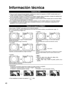 Page 4040
Información técnica
Subtítulos (CC)
 Para ver los CC de las emisiones digitales, establezca la relación de\
 aspecto en COMP. (si está viendo con H-LLENO, JUSTO, ACERC o 4:3 faltarán caracteres).
 Los CC se pueden visualizar en el televisor si el receptor (receptor di\
gital multimedia o receptor de satélite) tiene los CC encendidos usando la conexión de componente o HDMI al televiso\
r. 
 Si los CC está encendidos en el receptor y el televisor cuando la señ\
al es 480i (excepto para la conexión...