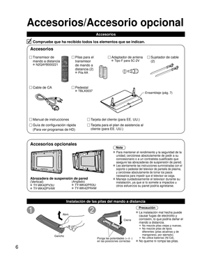 Page 66
Accesorios/Accesorio opcional
Accesorios
Compruebe que ha recibido todos los elementos que se indican.
Transmisor de 
mando a distancia
 N2QAYB000221
Sujetador de cable 
(2)
Pilas para el 
transmisor
de mando a 
distancia (2)
 Pila AA
Cable de CA Adaptador de antena
 Tipo F para 5C-2V
Pedestal
 TBLX0037
Tarjeta del cliente (para EE. UU.)
Tarjeta para el plan de asistencia al 
cliente (para EE. UU.)
Ensamblaje (pág. 7)
Manual de instrucciones
Guía de configuración rápida
(Para ver programas de HD)...