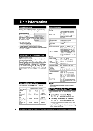 Page 44For assistance, please call : 1-800-211-PANA(7262) or send e-mail to : consumerproducts@panasonic.com4
Display
Picture Tube13 inch measured diagonal 
90° de ection Picture Tube 
(VV-1303)
20 inch measured diagonal 90° 
de ection Picture Tube
(VV-2003)
VCR
Video Recording 
System2 rotary heads helical 
scanning system 
Audio Track 1 track
Tuner
Broad cast Channels VHF 2 ~ 13, UHF 14 ~ 69
CA BLE ChannelsMidband A through I (14 ~ 22) 
Superband J through W (23 ~ 
36) Hyperband AA ~ EEE (37 
~ 64) Lowband...