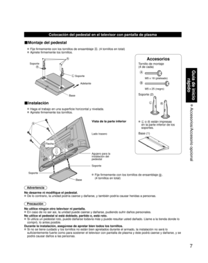 Page 77
Guía de inicio rápido
 Accesorios/Accesorio  opcional
Accesorios
Tornillo de montaje  
(4 de cada)
 
A
M5 x 18 (plateado)
B
M5 x 25 (negro)
Soporte (2)
LR
L o R están impresas 
en la parte inferior de los 
soportes.
 Base (1)
Colocación del pedestal en el televisor con pantalla de plasma
■Montaje del pedestal
  Fije firmemente con los tornillos de ensamblaje A. (4 tornillos en total)
 
 Apriete firmemente los tornillos.
 
A
L
R
Soporte Adelante
Soporte
Base
■Instalación
  Haga el trabajo en una...