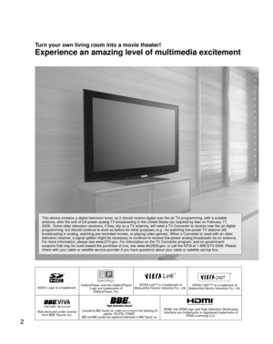 Page 22
SDHC Logo is a trademark.GalleryPlayer and the GalleryPlayer Logo are trademarks of GalleryPlayer, Inc.VIERA Link™ is a trademark of 
Matsushita Electric Industrial Co., Ltd.VIERA CAST™ is a trademark of 
Matsushita Electric Industrial Co., Ltd.
HD3D Sound ViVA
Manufactured under license  from BBE Sound, Inc.Licensed by BBE Sound, Inc. under one or more of the following US  patents:  5510752, 5736897. 
BBE and BBE symbol are registered trademarks of BBE Sound, Inc.HDMI, the HDMI logo and...