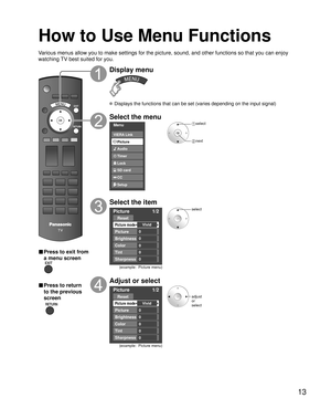 Page 1313
Various menus allow you to make settings for the picture, sound, and othe\
r functions so that you can enjoy 
watching TV best suited for you.
■ Press to exit from 
a menu screen
■ Press to return 
to the previous 
screen
 
Display menu
 Displays the functions that can be set (varies depending on the input s\
ignal)
Select the menu
Menu
Audio
Lock
Setup SD card
CC
Timer Picture
VIERA Link
 select
 next
Select the item
Picture 1/2
Picture mode
Picture Reset
Brightness
Color
Vivid
0
0
0
Tint0...