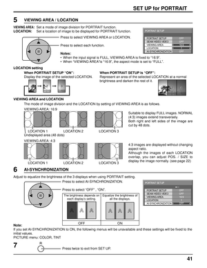 Page 4141
SET UP for PORTRAIT
Press to select VIEWING AREA or LOCATION.
Press to select each function.
Notes:
•  When the input signal is FULL, VIEWING AREA is ﬁ xed to “16:9”.
•  When “VIEWING AREA”is “16:9”, the aspect mode is set to “FULL”.
Press twice to exit from SET UP.7
6
Press to select AI-SYNCHRONIZATION.
Press to select “OFF” , “ON”. Adjust to equalize the brightness of the 3 displays when using PORTRAIT setting. 
The brightness depends on 
each display’s setting.Equalize the brightness of 
all the...