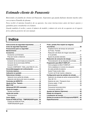 Page 44
Indice Estimado cliente de Panasonic
Bienvenido a la familia de clientes de Panasonic. Esperamos que pueda disfrutar durante muchos años 
con su nueva Pantalla de plasma.
Para recibir el máximo beneficio de su aparato, lea estas instrucciones antes de hacer ajustes y 
guárdelas para consultarlas en el futuro.
Guarde también el recibo y anote el número de modelo y número de serie de su aparato en el espacio 
de la cubierta posterior de este manual.
Instrucciones de seguridad importantes ..................