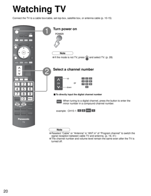 Page 2020
SUBSUBMENUMENU
-
Watching TV
Connect the TV to a cable box/cable, set-top-box, satellite box, or antenna cable (p. 10-15)
up
down
or
■ To directly input the digital channel number
example:  CH15-1:   - 
Note
• Reselect “Cable” or “Antenna” in “ANT in” of “Program channel” to switch the 
signal reception between cable TV and antenna. (p. 19, 41)
• The channel number and volume level remain the same even after the TV is 
turned off. 
-When tuning to a digital channel, press the button to enter the...