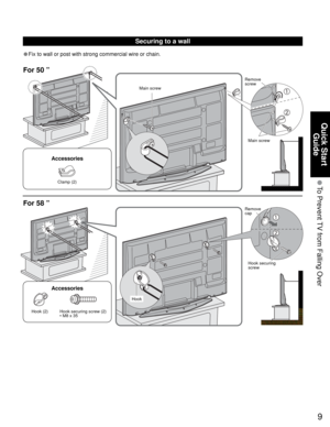 Page 99
Quick Start 
Guide
 To Prevent TV from Falling Over
Main screw
• Fix to wall or post with strong commercial wire or chain.
Main screwRemove 
screw
Securing to a wall
For 50 ”
For 58 ”
Remove 
cap
Hook securing 
screw
Hook (2) Hook securing screw (2)
• M8 x 35
Accessories
Clamp (2)
Accessories
Hook 