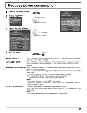 Page 3737
Reduces power consumption
1Display the menu screen.
2Select “SET UP”.
SET UP
POS. /SIZE
SOUND PICTURE
2 OK
1 select
3Select the item and set.
COMPONENT/RGB-IN SELECT
EXTERNAL SCALER MODE
POWER SAVE
STANDBY SAVE
POWER MANAGEMENT
AUTO POWER OFFOFF
OFF ON
OFF OFF
RGB
OSD DESIGN TYPE1
OSD POSITION UPPER LEFT
OSD LANGUAGE ENGLISH(
US )
SCREENSAVER
SIGNAL
2  
change
1 select
4Exit the menu.
 or 
COMPONENT/RGB-IN SELECT
EXTERNAL SCALER MODE
POWER SAVE
STANDBY SAVE
POWER MANAGEMENT
AUTO POWER OFF OFF
OFF ON...