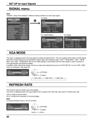 Page 4040
Note: 
“SIGNAL” setup menu displays a different setting condition for each input signal.
SET UP for Input Signals
SIGNAL menu
COMPONENT/RGB-IN SELECT
EXTERNAL SCALER MODE
POWER SAVE
STANDBY SAVE
POWER MANAGEMENT
AUTO POWER OFFOFF
OFF ON
OFF OFF
RGB
OSD DESIGN TYPE1
OSD POSITION UPPER LEFT
OSD LANGUAGE ENGLISH(
US )
SCREENSAVER
SIGNAL
For RGB
AUTO
SYNC
1024 ×768
33.7    kHz
60.0    Hz
1125(1080)/60i
XGA MODE
100 Hz
REFRESH RATE
H-FREQ.V-FREQ.
SIGNAL FORMAT
SIGNAL
[
 RGB  ]
For COMPONENT
For Digital...