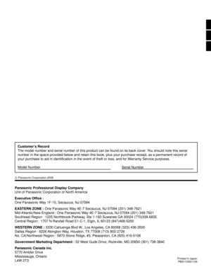 Page 56Panasonic Professional Display Company
Unit of Panasonic Corporation of North America
Executive Office :
One Panasonic Way 1F-10, Secaucus, NJ 07094
EASTERN ZONE : One Panasonic Way 4E-7 Secaucus, NJ 07094 (201) 348-7621
Mid-Atlantic/New England : One Panasonic Way 4E-7 Secaucus, NJ 07094 (201) 348-7621
Southeast Region : 1225 Northbrook Parkway, Ste 1-160 Suwanee GA 30024 (770)338-6835
Central Region : 1707 N Randall Road E1-C-1, Elgin, IL 60123 (847)468-5200
WESTERN ZONE : 3330 Cahuenga Blvd W., Los...