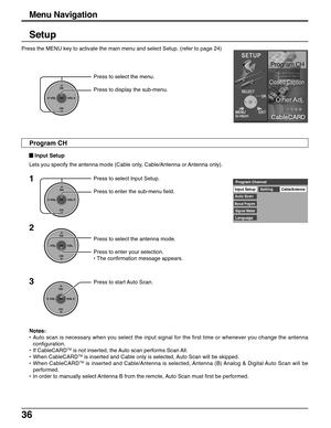 Page 3636
Setup
CH
VOL
CHVOL
OK
Press to select the menu.
Press to display the sub-menu.
Press to select the antenna mode.
Press to enter your selection.
• The confirmation message appears.
CH
VOL
CHVOL
OK
Input SetupCable/Antenna
Auto ScanSetting
Manual Program
Signal Meter
LanguageProgram Channel
1
2
CH
VOL
CHVOL
OK
Press to select Input Setup.
Press to enter the sub-menu field.
3
CH
VOL
CHVOL
OK
Press to start Auto Scan.
Notes:
•Auto scan is necessary when you select the input signal for the first time or...