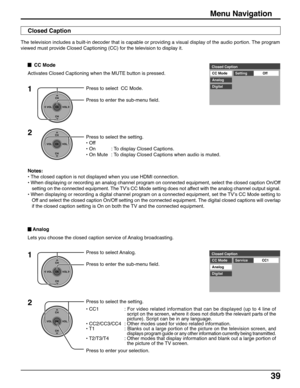 Page 3939
Press to select Analog.
Press to enter the sub-menu field.Closed Caption
CC Mode
CC1
Analog
DigitalService
1
CH
VOL
CHVOL
OK
CH
VOL
CHVOL
OK
2Press to select the setting.
• CC1: For video related information that can be displayed (up to 4 line of
script on the screen, where it does not disturb the relevant parts of the
picture). Script can be in any language.
• CC2/CC3/CC4 : Other modes used for video related information.
• T1 : 
Blanks out a large portion of the picture on the television screen, and...