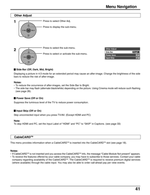 Page 4141
Notes:
•To reduce the occurrence of after-images, set the Side Bar to Bright.
•The side bar may flash (alternate black/white) depending on the picture. Using Cinema mode will reduce such flashing
(see page 26).
1Press to select Other Adj.
Press to display the sub-menu.
2Press to select the sub-menu.
Press to select or activate the sub-menu.Other Adjust
Side Bar
Input SkipBright
Off
Power Save 
Off
CH
VOL
CHVOL
OK
Menu Navigation
 Input Skip (Off or On)
Skip unconnected input when you press TV/AV....