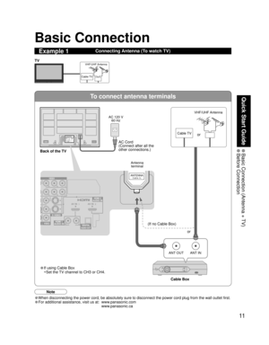 Page 1111
Quick Start Guide
 Basic Connection (Antenna + TV) Before  Connection
To connect antenna terminals
ANTENNACable In
ANT OUTANT IN
VIDEO
VIDEO
S VIDEO
PRPBY
P
RPBY
ANTENNACable In
HDMI 2AUDIO INAV IN  1AV IN  2
RLHDMI 1AUDIO INDIGITALAUDIO OUT
Basic Connection
Connecting Antenna (To watch TV)Example 1
(If no Cable Box) 
• If using Cable Box
•Set the TV channel to CH3 or CH4.AC Cord
(Connect after all the 
other connections.)
Cable TVVHF/UHF Antenna
TV
Back of the TV
Cable TV AC 120 V
60 HzVHF/UHF...