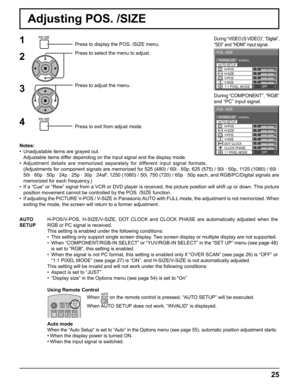 Page 250 
NORMAL NORMALIZE 
AUTO SETUP
POS. /SIZE 
V-POS 
0 
H-POS 
V-SIZE DOT CLOCK H-SIZE 
CLOCK PHASE 
1:1 PIXEL MODE OFF 
0 0 0 
0 
0 
0 
0 
NORMAL NORMALIZE 
POS. /SIZE 
V-POS  H-POS 0 
V-SIZE H-SIZE 1:1 PIXEL MODE OFF 
AUTO SETUP
25
Adjusting POS. /SIZE
1Press to display the POS. /SIZE menu.
Press to select the menu to adjust.
Press to adjust the menu.
Press to exit from adjust mode.
During “VIDEO (S VIDEO)”, “Digital”, 
“SDI” and “HDMI” input signal.
During “COMPONENT”, “RGB” 
and “PC” input signal....