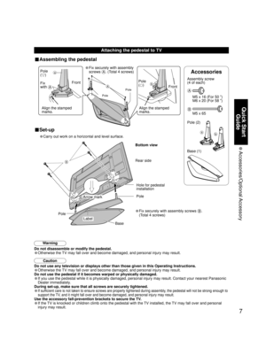 Page 77
Quick Start 
Guide
 Accessories/Optional Accessory
A
a
b
B
Caution
Do not use any television or displays other than those given in this Operating Instructions.
• Otherwise the TV may fall over and become damaged, and personal injury may result.
Do not use the pedestal if it becomes warped or physically damaged.
• If you use the pedestal while it is physically damaged, personal injury may result. Contact your nearest Panasonic 
Dealer immediately.
During set-up, make sure that all screws are securely...