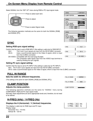 Page 2222
Select SIGNAL from the “SET UP” menu during RGB or PC input signal mode.
Press to select each item.
Press to adjust.
The following operation methods are the same for both the SIGNAL [RGB]
and SIGNAL [PC].
On-Screen Menu Display from Remote Control
SIGNAL[
RGB]
SYNC
PULL-IN RANGE
H
-FREQ. kHz
V-FREQ. HzH&V
NARROW
31.5
60.0
CLAMP POSITION
SIGNAL[
PC]
SYNC
PULL-IN RANGE
H
-FREQ. kHz
V-FREQ. HzH&V
NARROW
31.5
60.0
CLAMP POSITION
SIGNAL[
COMPONENT]
CLAMP POSITION
SYNC
SYNCH & V
SYNCON  VIDEO
SYNCON  G...