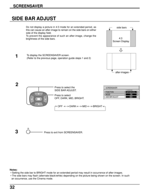 Page 3232
SIDE BAR ADJUST
side bars
2Press to select the
SIDE BAR ADJUST.
Press to select
OFF, DARK, MID, BRIGHT.
OFF          DARK         MID         BRIGHT
R
SCREENSAVER
FUNCTION
MODEWHITE BAR SCROLLONSIDE BAR ADJUSTMID
Press to exit from SCREENSAVER.3 1
4:3
 Screen Display
after-images Do not display a picture in 4:3 mode for an extended period, as
this can cause an after-image to remain on the side bars on either
side of the display field.
To prevent the appearance of such an after-image, change the...