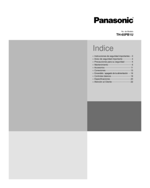 Page 1No. de Modelo
TH-65PB1U
Indice
• Instrucciones de seguridad importantes ...
3
• Aviso de seguridad importante  ...............
4
• Precauciones para su seguridad  ............
5
 
• Mantenimiento  ........................................
6
• Accesorios ............................................
11
• Conexiones ...........................................
13
• Encendido / apagado de la alimentación  ...
16
• Controles básicos  .................................
18
• Especificaciones...