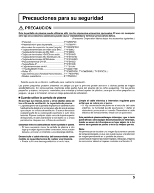 Page 55
Precauciones para su seguridad
Esta la pantalla de plasma puede utilizarse sólo con los siguientes a\
ccesorios opcionales. El uso con cualquier
otro tipo de accesorios opcionales puede causar inestabilidad y terminar\
 provocando daños.  
(Panasonic Corporation fabrica todos los accesorios siguientes.)
• Pedestal ......................................................  TY-ST65P20
• Pedestal móvil para la pantalla ...................   TY-ST65PF1
•
 Abrazadera de suspensión de pared (angular)...