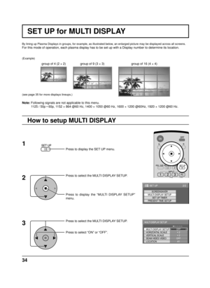 Page 3434
By lining up Plasma Displays in groups, for example, as illustrated below, an enlarged picture may be displayed across all screens.
For this mode of operation, each plasma display has to be set up with a Display number to determine its location.
Press to display the SET UP menu.
Press to select the MULTI DISPLAY SETUP.
Press to display the “MULTI DISPLAY SETUP” 
menu.
Press to select the MULTI DISPLAY SETUP.
Press to select “ON” or “OFF”.
How to setup MULTI DISPLAY
group of 16 (4 × 4) group of 4 (2 ×...