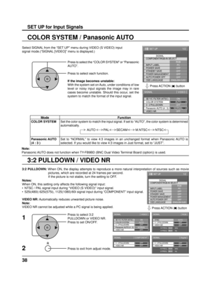 Page 3838
3:2 PULLDOWN / VIDEO NR COLOR SYSTEM / Panasonic AUTO
Select SIGNAL from the “SET UP” menu during VIDEO (S VIDEO) input
signal mode.(“SIGNAL [VIDEO]” menu is displayed.)
SET UP for Input Signals
Press to select the “COLOR SYSTEM” or “Panasonic 
AUTO”.
Press to select each function.
If the image becomes unstable:
With the system set on Auto, under conditions of low 
level or noisy input signals the image may in rare 
cases become unstable. Should this occur, set the 
system to match the format of the...