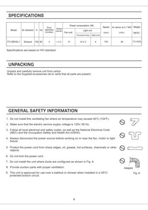 Page 4Specifications are based on HVI standard.
Unpack and carefully remove unit from carton.
Refer to the Supplied Accessories list to verify that all parts are present.
1. Do not install this ventilating fan where air temperature may exceed 40 C (104 F).oo
2. Make sure that the electric service supply voltage is 120V, 60 Hz.
3. Follow all local electrical and safety codes, as well as the National Electrical Code
(NEC) and the Occupation Safety and Health Act (OSHA).
4. Always disconnect the power source...