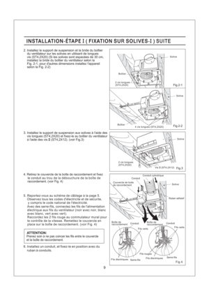 Page 99
Fig.2-2
Fig.4
Fig.2-1
Fig.3
INSTALLATION-ETAPE FIXATION SU SOLIVES-II( R ) SUITEINSTALLATION-ETAPE FIXATION SU SOLIVES-II( R ) SUITE
le conduit
au trou de la debouchure de la boite deraccordement. (voir Fig. 4) 4. Retirez le couvercle de la boite de raccordement et fixez
3. Installez le support de suspension aux solives a laide des
vis longues (ST4,2X20) et fixez-le au boitier du ventilateur
a laide des vis (ST4,2X12). (voir Fig.3)II
Solive
Boitier
2 vis longues
(ST4,2X20)
Solive
Boitier4 vis longues...