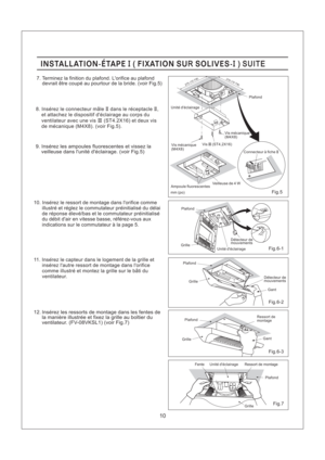 Page 10Fig.6-2
10
Fig.7
Fig.6-3
Fig.5
Fig.6-1
Gant
mm (po)
275()10 7/8
275()10 7/8
Plafond
Unite declairage
Connecteur a ficheII
Ampoule fluorescentes
INSTALLATION-ETAPE FIXATION SU SOLIVES-II( R ) SUITEINSTALLATION-ETAPE FIXATION SU SOLIVES-II( R ) SUITE
Vis mecanique
(M4X8)9. Inserez les ampoules fluorescentes et vissez la
veilleuse dans lunite declairage. (voir Fig.5)
7. Terminez la finition du plafond. Lorifice au plafond
devrait etre coupe au pourtour de la bride. (voir Fig.5)
Vis (ST4,2X16)III
12.
Inserez...