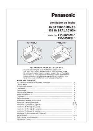 Page 115-16
16 8-10764 3 3
14
12
14
16
5
5
62
13 11-12
Model No.FV-08VKML1
FV-08VKSL1
FV-08VKML1
FV-08VKSL1
LEA Y GUARDE ESTAS INSTRUCCIONES
Instalacion (Montaje de Vigas)I
Instalacion (Montaje de Vigas )IIII
Instalacion (Montaje Entre Vigas)IV
Instalacion (Cabezal de Madera)V
Instalacion (En Construccion Existente)VI
Instalacion ( - )IIII Montaje de Vigas
Servicio del Producto
Mantenimiento
Guia Practica para Instalacion
Dimensiones
Especificaciones
Accesorios provistos
3Desembalado
Diagrama De Cableado...