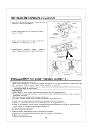 Page 14Wire nut Green wires
Lead wiresRed wires
ConduitJunction boxJunction box
Wire nut Lead wires
Conduit
Green wires
14
(275)(375)10 7/814 3/4
Fig.19
Fig. 20
INSTALACIONV(CABEZAL DE MADERA)INSTALACIONV(CABEZAL DE MADERA)
Viga
Adaptador
INSTALACIONVI( EN CONSTRUCCION EXISTENTE )INSTALACIONVI( EN CONSTRUCCION EXISTENTE )
1. Instalacion en construccion existente.
Instalar cuerpo el ventilador en un edificio existente requiere un area accesible (entretecho o espacio bajo) por
sobre la ubicacion donde se planea...