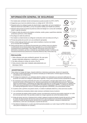 Page 7INFORMACION GENERAL DE SEGURIDAD
PRECAUCION:
1. Debe utilizarse solo para ventilacion general. No usar para
escape materiales peligrosos o explosivos y vapores.
2. No debe utilizase en areas de cocina. (Fig. B)
3. Este producto debe estar instalado adecuadamente con
descarga a tierra.45o45o
Fig. B
(area de cocina)
No instalar sobre o
dentro de esta area.
Equipo de
CocinaPiso
E. Los ventiladores entubados deben estar siempre ventilados hacia el exterior.
ADVERTENCIAS :
Para reducir el riesgo de fuego,...