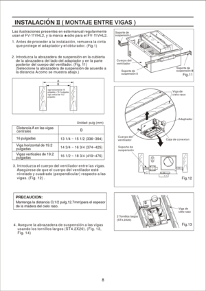 Page 8
Las ilustraciones presentes en este
 manual regularmente
usan el FV-1 1VHL2, y la marca     solo para el FV-1 1VHL2.4. A se gure  la  abra za dera  de s usp ensi on a  la s v ig as 
     u sa ndo lo s t o rn illos la rgos ( S T4.2 X20).  (Fig . 1 3, 
     F ig. 1 4)
2.  In trod uzca la  abr az ad era d e s us pe nsion e n la  cub ierta      de  la abr az ad era d el la do  del a da ptad or y e n la  par te      po ster ior de l cue rpo d el v en tilad or. (F ig. 11)      (S elec cion e la  abr az ad era...