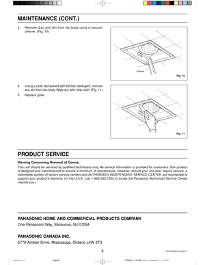 Page 88
MAINTENANCE (CONT.)
3. Remove  dust  and  dirt  from  fan  body  using  a  vacuum
cleaner. (Fig. 10)
Fig. 10
Fig. 11
Cleaner
4. Using a cloth dampened with kitchen detergent, remove
any dirt from fan body. Wipe dry with new cloth. (Fig. 11)
5. Replace grille.
PRODUCT SERVICE
Warning Concerning Removal of Covers.
This unit should be serviced by qualified technicians only. No service information is provided for customers. Your product
is  designed  and  manufactured  to  ensure  a  minimum  of...