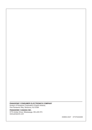 Page 8X0806-4047 07VFA4020D
PANASONIC CONSUMER ELECTRONICS COMPANY
Division of Panasonic Corporation of North America,
PANASONIC CANADA INC.
5770 Ambler Driver, Mississauga, ON L4W 2T3
www.panasonic.com One Panasonic Way, Secaucus, NJ 07094 