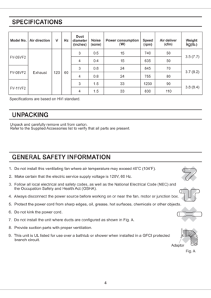 Page 4Specifications are based on HVI standard.
Unpack and carefully remove unit from carton.
Refer to the Supplied Accessories list to verify that all parts are present.
1. Do not install this ventilating fan where air temperature may exceed 40 C (104 F).oo
2. Make certain that the electric service supply voltage is 120V, 60 Hz.
3. Follow all local electrical and safety codes, as well as the National Electrical Code (NEC) and
the Occupation Safety and Health Act (OSHA).
4. Always disconnect the power source...